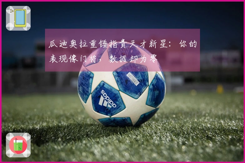 瓜迪奥拉重锤指责天才新星：你的表现像门将，数据却为零