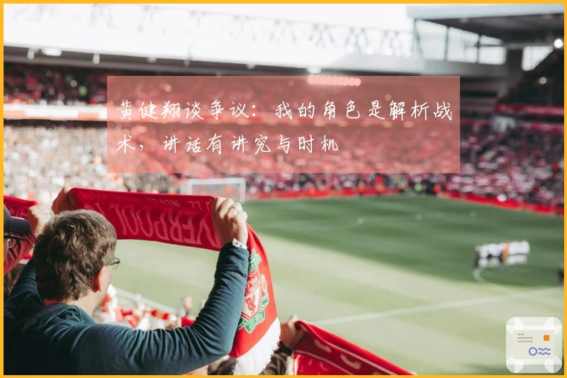 黄健翔谈争议：我的角色是解析战术，讲话有讲究与时机