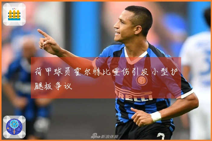 荷甲球员霍尔特比重伤引发小型护腿板争议