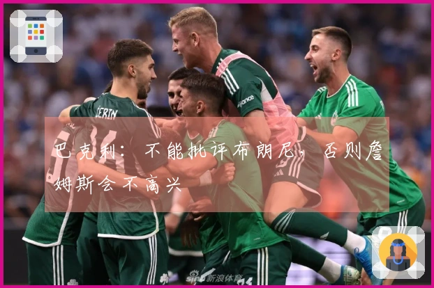 巴克利:不能批评布朗尼,否则詹姆斯会不高兴