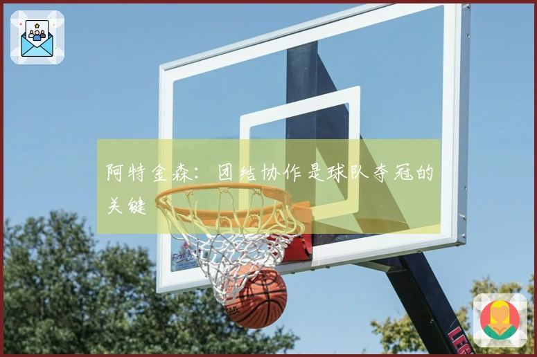 阿特金森：团结协作是球队夺冠的关键