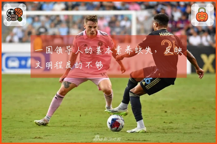 一国领导人的基本素养缺失，反映文明程度的不够