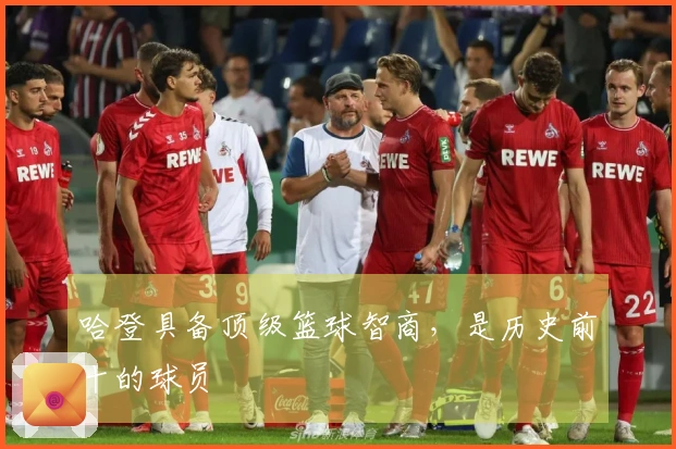 哈登具备顶级篮球智商，是历史前十的球员