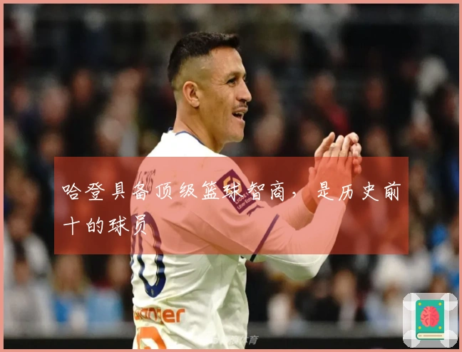 哈登具备顶级篮球智商，是历史前十的球员