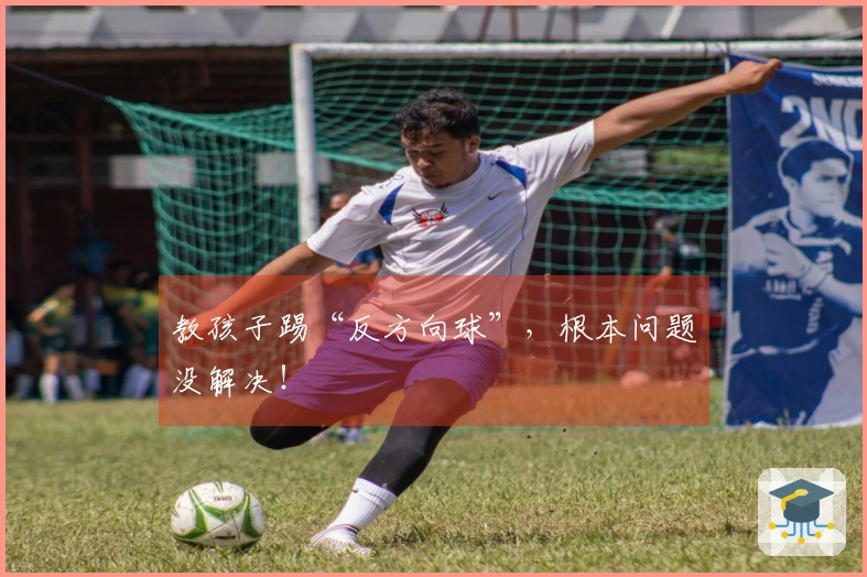 教孩子踢“反方向球”，根本问题没解决！