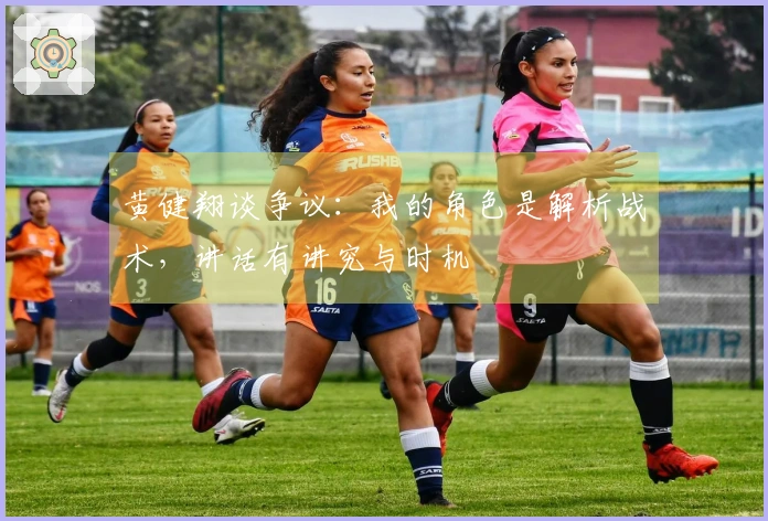 黄健翔谈争议：我的角色是解析战术，讲话有讲究与时机