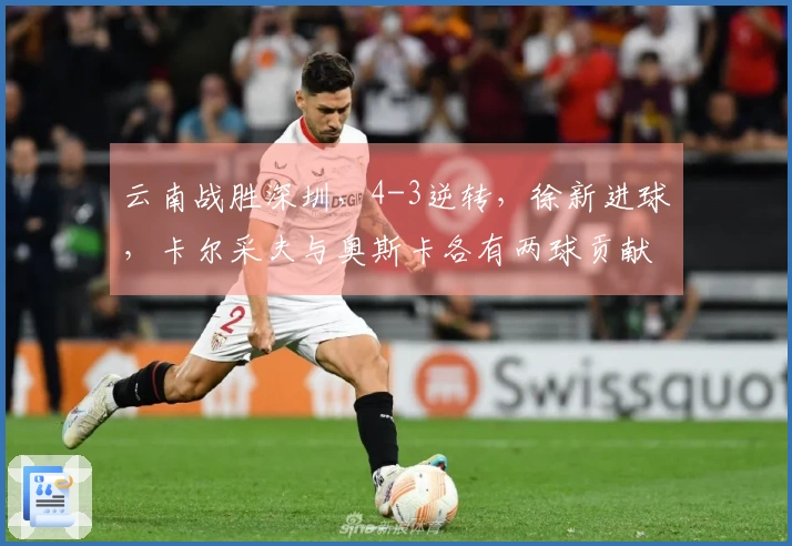 云南战胜深圳，4-3逆转，徐新进球，卡尔采夫与奥斯卡各有两球贡献