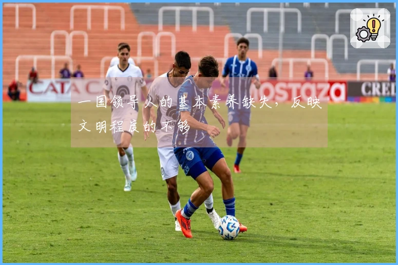 一国领导人的基本素养缺失,反映文明程度的不够