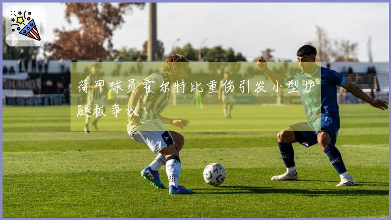 荷甲球员霍尔特比重伤引发小型护腿板争议