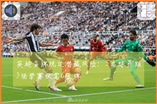 英超黄牌规定潜藏风险：5名球员距3场禁赛仅需6张牌