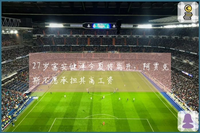 27岁富安健洋今夏将离开，阿贾克斯不愿承担其高工资