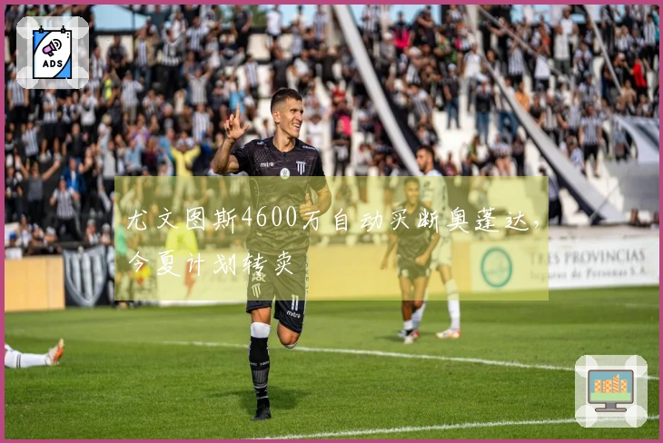 尤文图斯4600万自动买断奥蓬达，今夏计划转卖