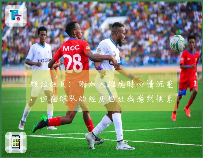 维拉纽瓦：刚加入雄鹿时心情沉重，但在球队的经历也让我感到快乐