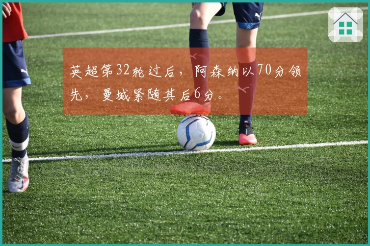 英超第32轮过后，阿森纳以70分领先，曼城紧随其后6分。