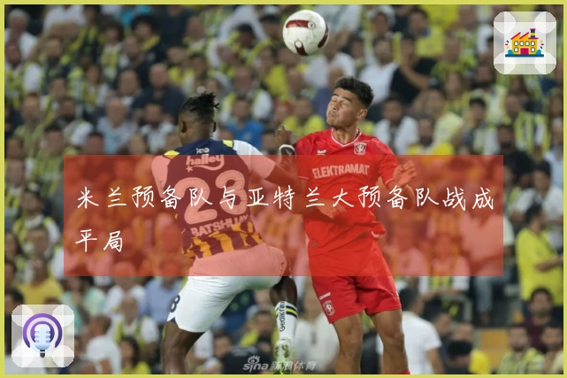 米兰预备队与亚特兰大预备队战成平局