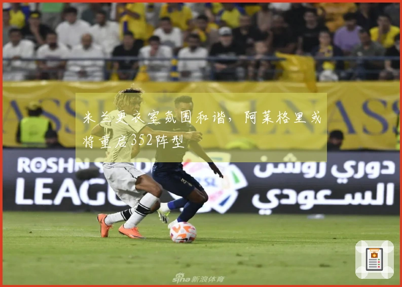 米兰更衣室氛围和谐，阿莱格里或将重启352阵型