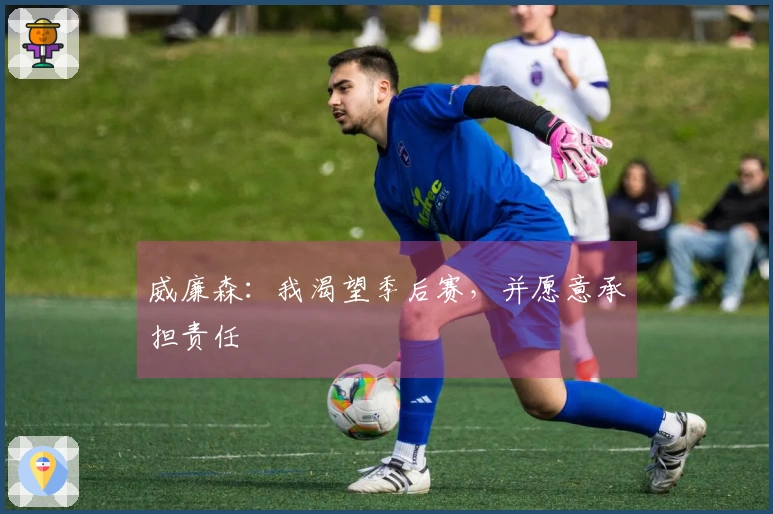 威廉森：我渴望季后赛，并愿意承担责任