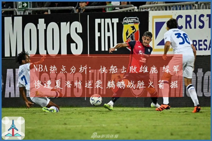 NBA热点分析：快船击败雄鹿 绿军惨遭夏洛特逆袭 鹈鹕战胜火箭 掘金获胜勇士