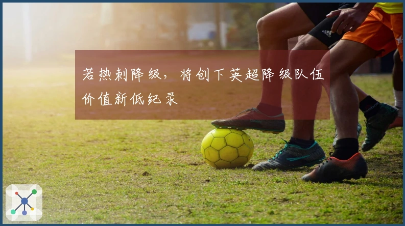 若热刺降级，将创下英超降级队伍价值新低纪录